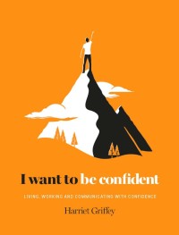 I Want to Be Confindent (Living, Working, and Communicating with Confidence