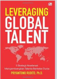 Leveraging global talent : 5 strategi akselerasi mengembangkan talenta berkelas dunia / Priyantono Rudito