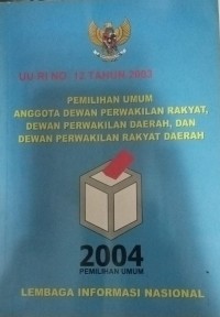 UU RI NO. 12 TAHUM 2003 PEMIILIHAN UMUM ANGGOTA DEWAN PERWAKILAN RAKYAT, DEWAN PERWAKILAN DAERAH, DAN DEWAN PERWAKILAN RAKYAT DAERAH 2004 PEMILIHAN UMUM LEMBAGA INFORMASI NASIONAL